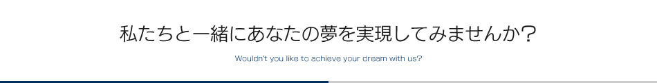 私たちと一緒にあなたの夢を実現してみませんか？